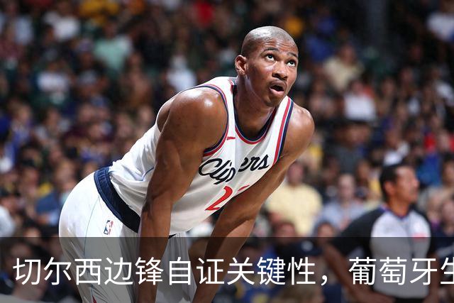切尔西边锋自证关键性，葡萄牙生死战军心需稳定，内托有望再度建功